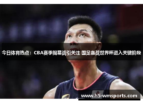 今日体育热点：CBA赛季揭幕战引关注 国足备战世界杯进入关键阶段