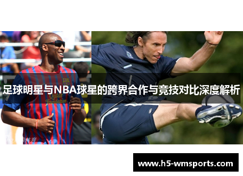 足球明星与NBA球星的跨界合作与竞技对比深度解析