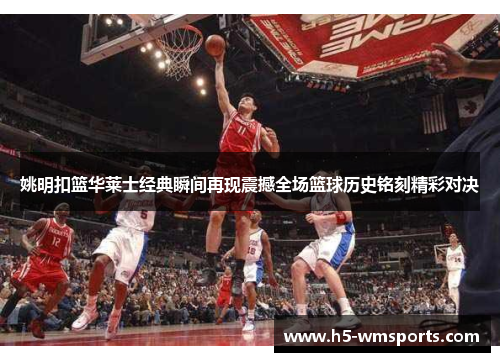 姚明扣篮华莱士经典瞬间再现震撼全场篮球历史铭刻精彩对决