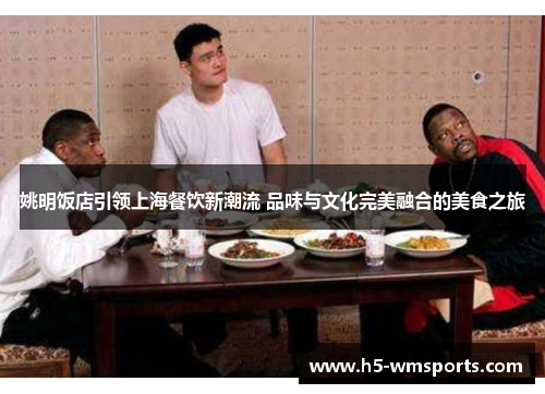 姚明饭店引领上海餐饮新潮流 品味与文化完美融合的美食之旅