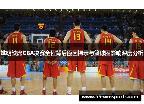 姚明缺席CBA决赛全程背后原因揭示与篮球圈影响深度分析