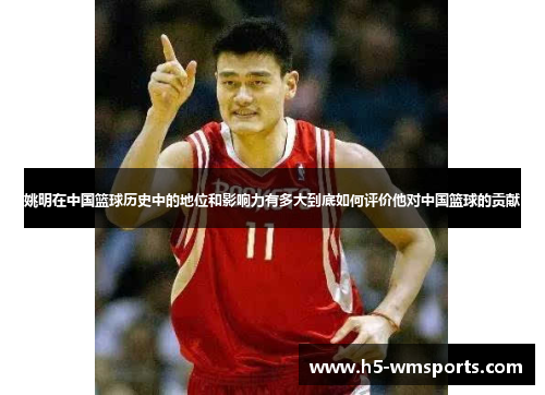 姚明在中国篮球历史中的地位和影响力有多大到底如何评价他对中国篮球的贡献