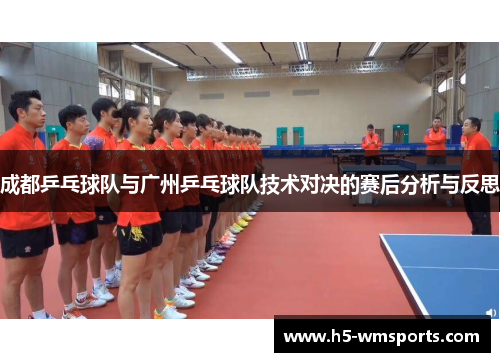 成都乒乓球队与广州乒乓球队技术对决的赛后分析与反思