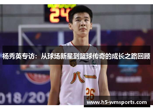 杨秀英专访：从球场新星到篮球传奇的成长之路回顾