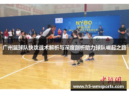 广州篮球队快攻战术解析与深度剖析助力球队崛起之路