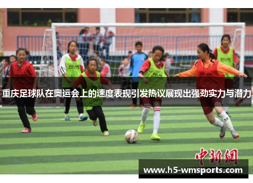 重庆足球队在奥运会上的速度表现引发热议展现出强劲实力与潜力
