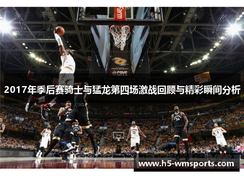 2017年季后赛骑士与猛龙第四场激战回顾与精彩瞬间分析