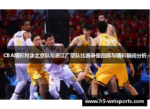 CBA精彩对决北京队与浙江广厦队比赛录像回顾与精彩瞬间分析