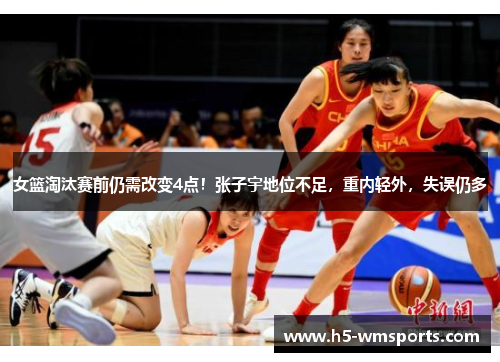 女篮淘汰赛前仍需改变4点！张子宇地位不足，重内轻外，失误仍多