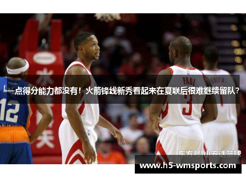 一点得分能力都没有！火箭锋线新秀看起来在夏联后很难继续留队？