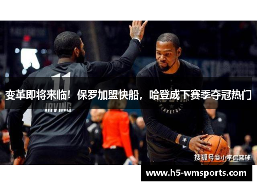 变革即将来临！保罗加盟快船，哈登成下赛季夺冠热门