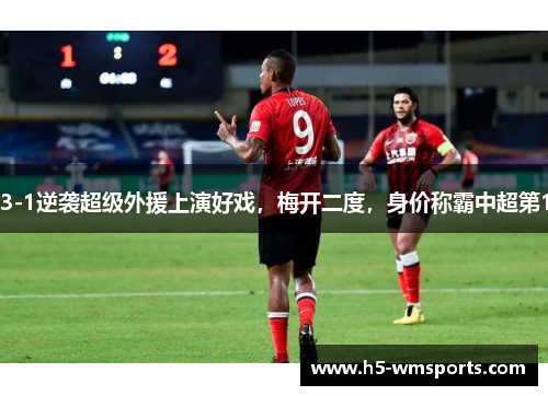 3-1逆袭超级外援上演好戏，梅开二度，身价称霸中超第1