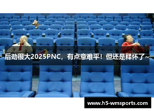 后劲很大2025PNC，有点意难平！但还是释怀了~