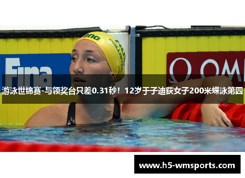 游泳世锦赛-与领奖台只差0.31秒！12岁于子迪获女子200米蝶泳第四
