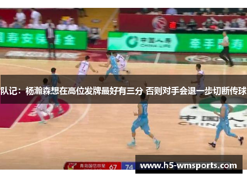 队记：杨瀚森想在高位发牌最好有三分 否则对手会退一步切断传球