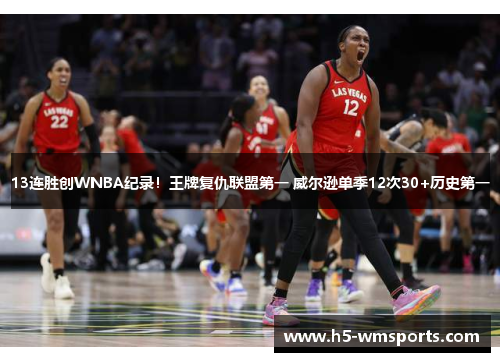 13连胜创WNBA纪录！王牌复仇联盟第一 威尔逊单季12次30+历史第一