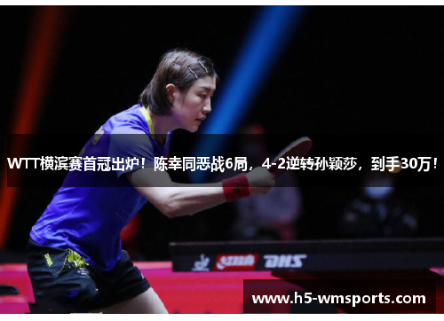 WTT横滨赛首冠出炉！陈幸同恶战6局，4-2逆转孙颖莎，到手30万！